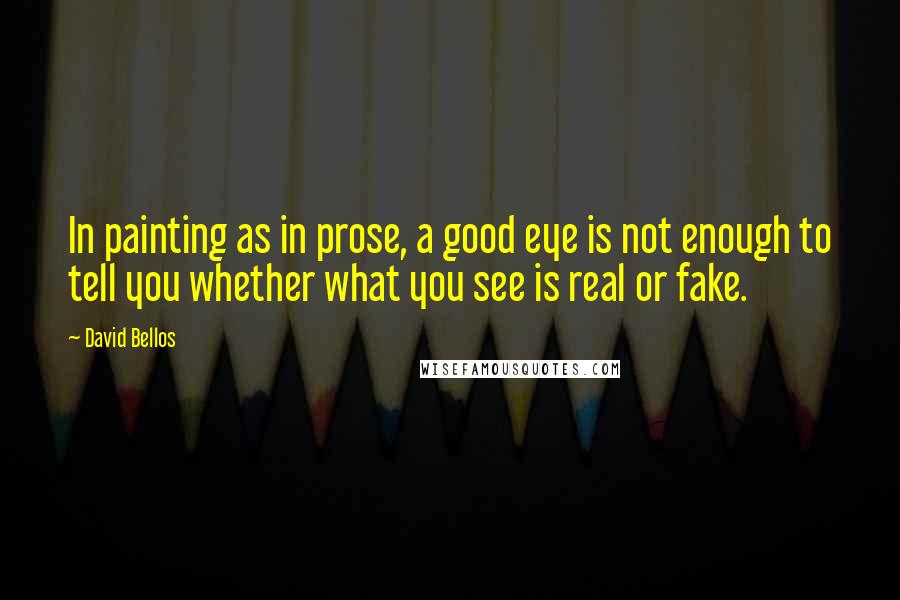 David Bellos Quotes: In painting as in prose, a good eye is not enough to tell you whether what you see is real or fake.