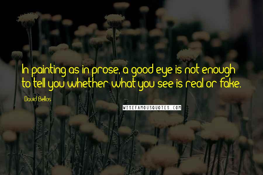 David Bellos Quotes: In painting as in prose, a good eye is not enough to tell you whether what you see is real or fake.