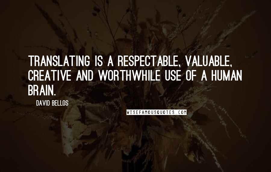 David Bellos Quotes: Translating is a respectable, valuable, creative and worthwhile use of a human brain.