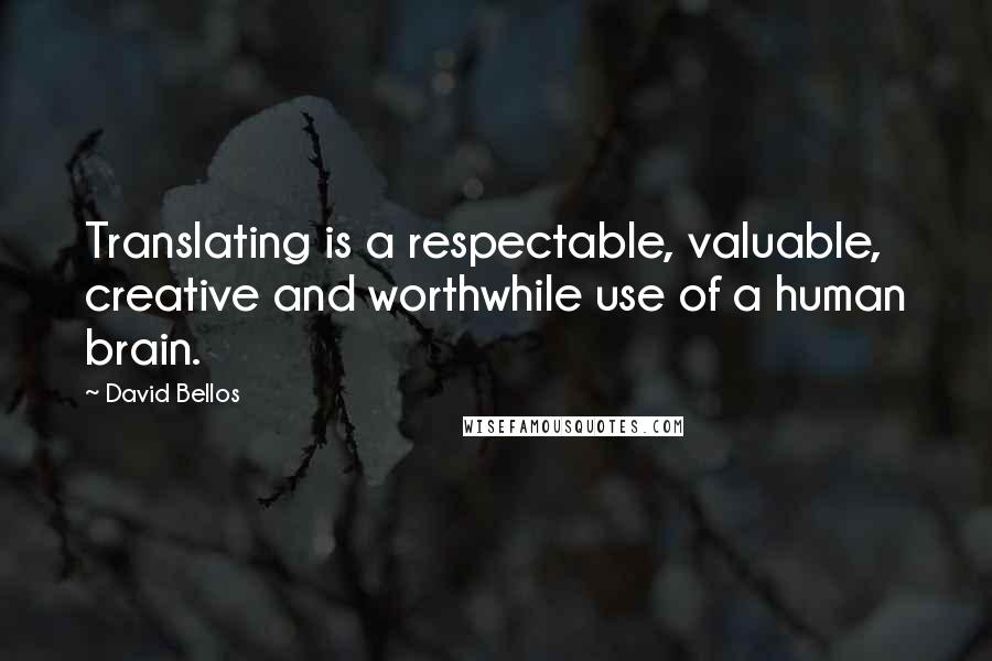 David Bellos Quotes: Translating is a respectable, valuable, creative and worthwhile use of a human brain.