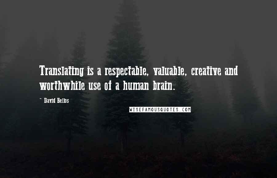 David Bellos Quotes: Translating is a respectable, valuable, creative and worthwhile use of a human brain.