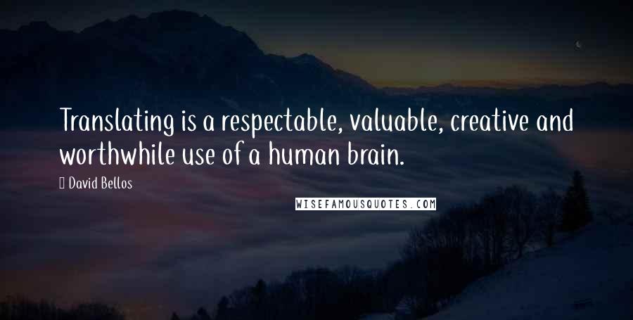 David Bellos Quotes: Translating is a respectable, valuable, creative and worthwhile use of a human brain.