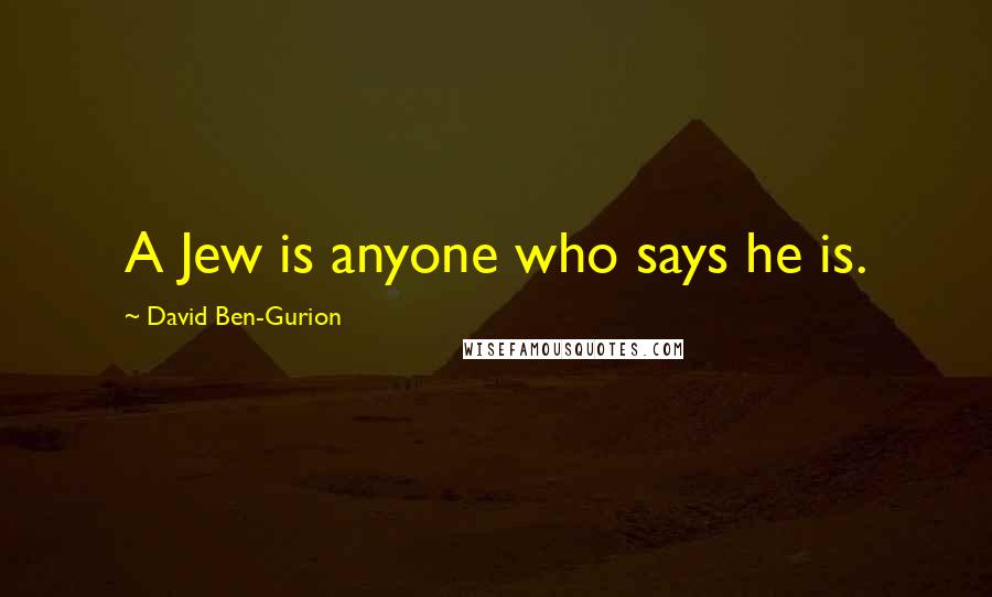 David Ben-Gurion Quotes: A Jew is anyone who says he is.