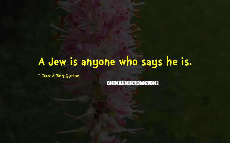 David Ben-Gurion Quotes: A Jew is anyone who says he is.