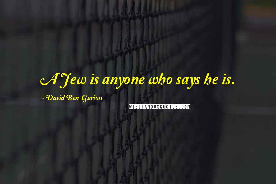 David Ben-Gurion Quotes: A Jew is anyone who says he is.