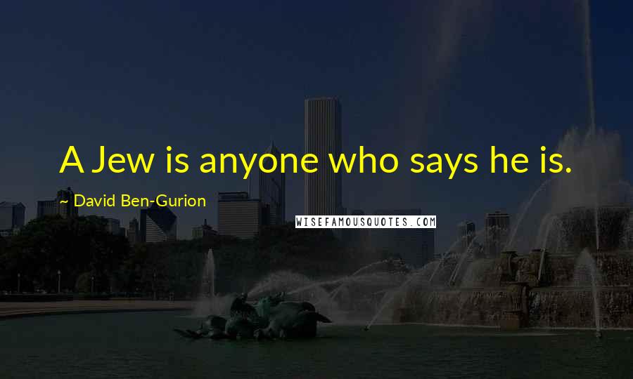 David Ben-Gurion Quotes: A Jew is anyone who says he is.