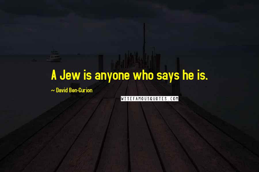 David Ben-Gurion Quotes: A Jew is anyone who says he is.