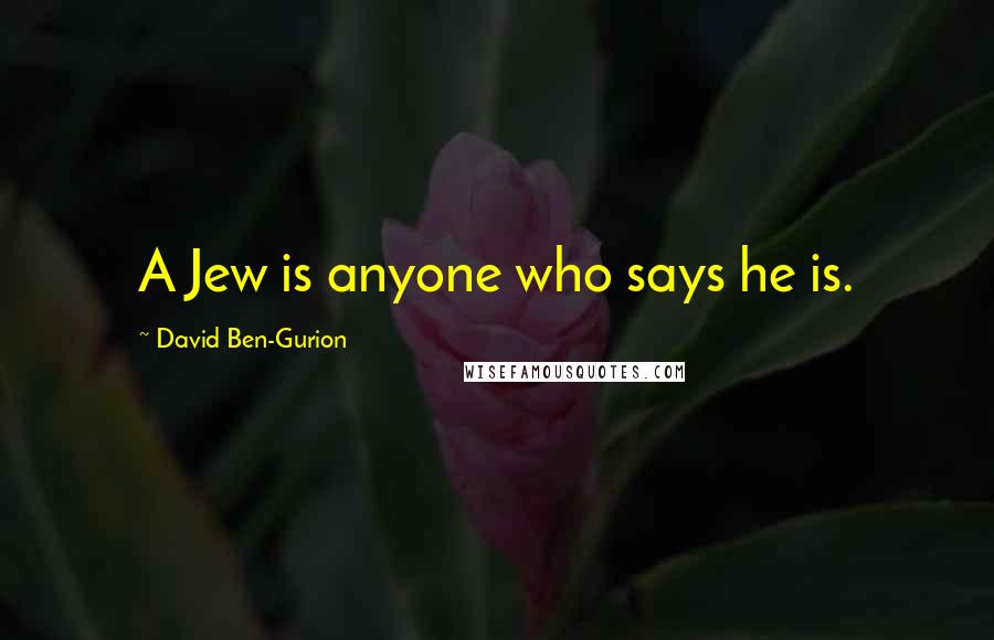 David Ben-Gurion Quotes: A Jew is anyone who says he is.