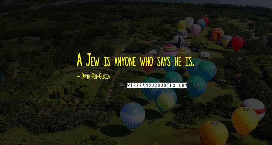 David Ben-Gurion Quotes: A Jew is anyone who says he is.