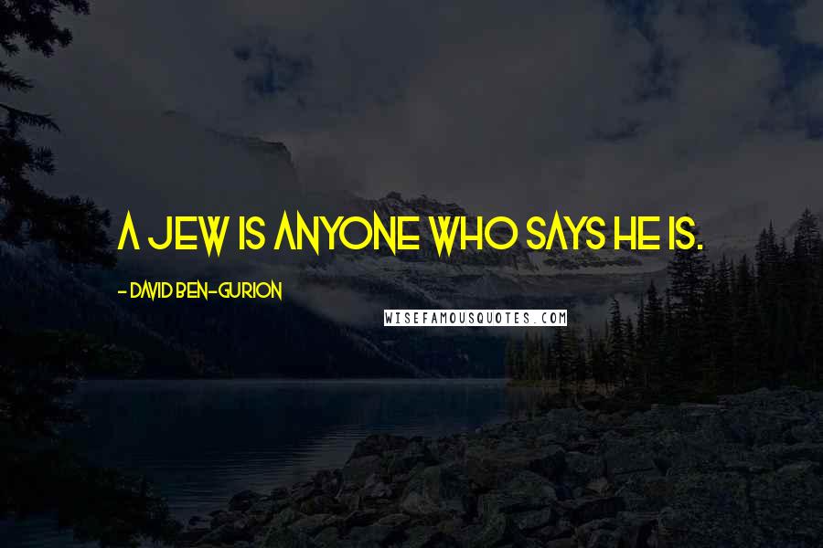 David Ben-Gurion Quotes: A Jew is anyone who says he is.