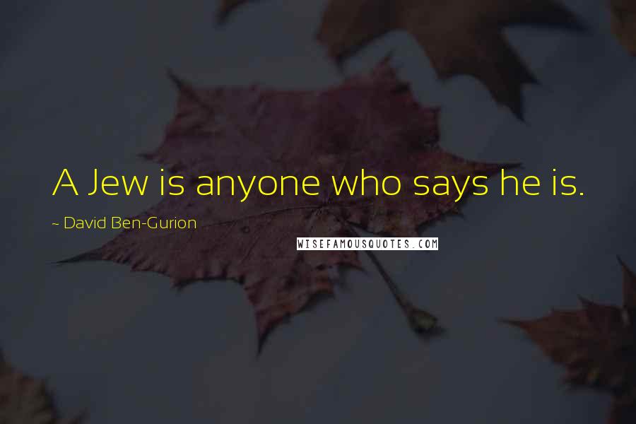 David Ben-Gurion Quotes: A Jew is anyone who says he is.