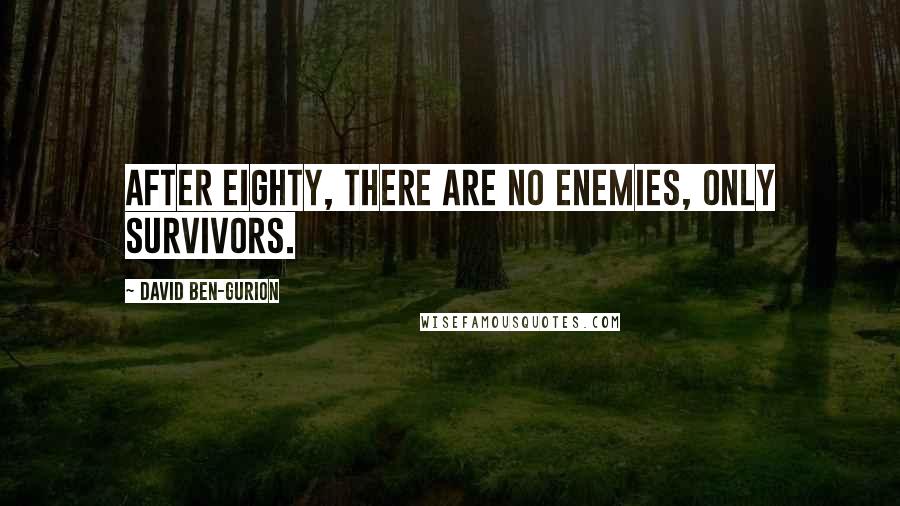 David Ben-Gurion Quotes: After eighty, there are no enemies, only survivors.
