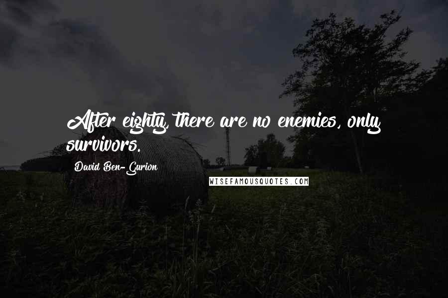 David Ben-Gurion Quotes: After eighty, there are no enemies, only survivors.