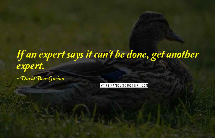 David Ben-Gurion Quotes: If an expert says it can't be done, get another expert.