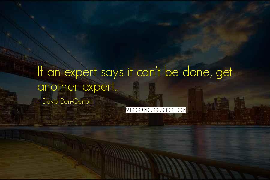David Ben-Gurion Quotes: If an expert says it can't be done, get another expert.