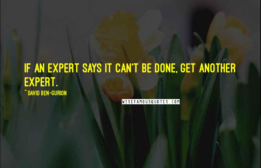 David Ben-Gurion Quotes: If an expert says it can't be done, get another expert.