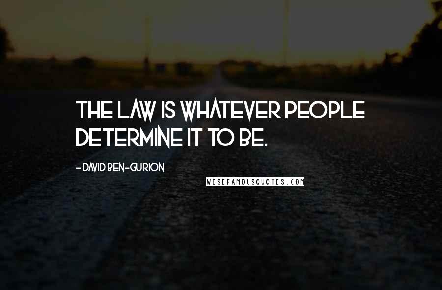 David Ben-Gurion Quotes: The law is whatever people determine it to be.