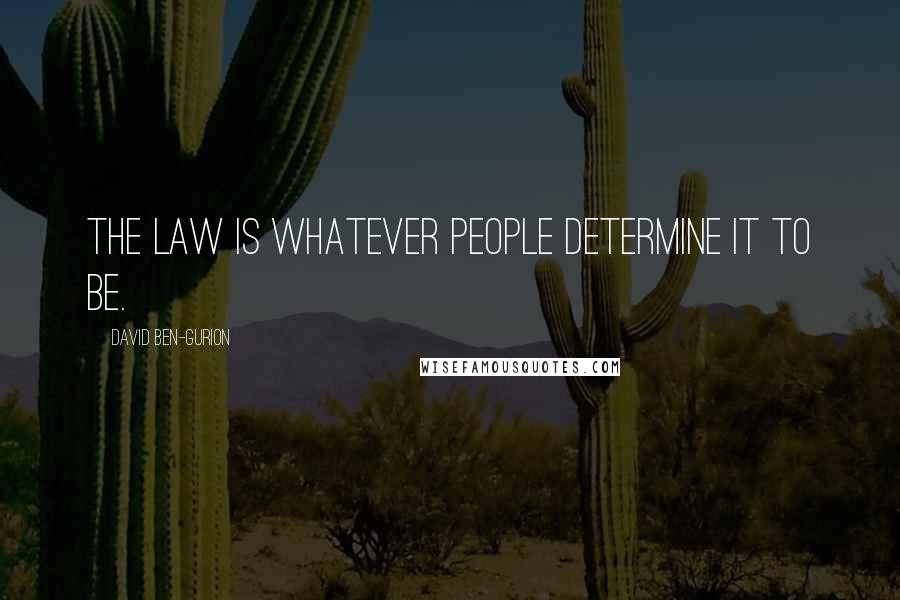 David Ben-Gurion Quotes: The law is whatever people determine it to be.