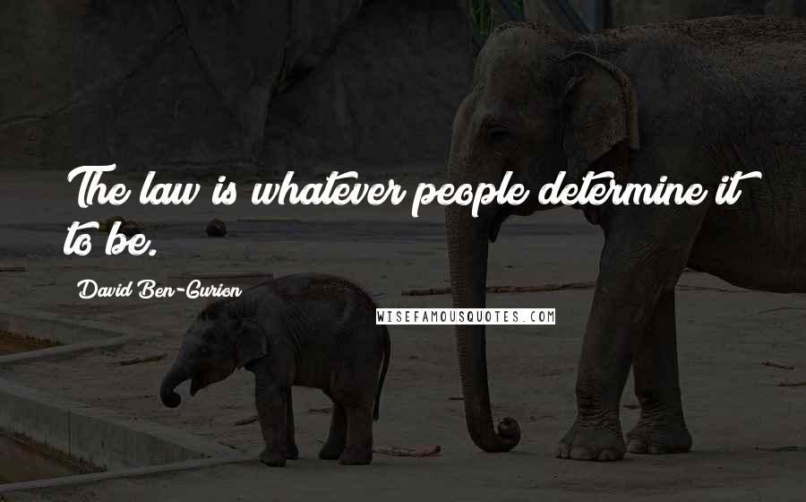 David Ben-Gurion Quotes: The law is whatever people determine it to be.