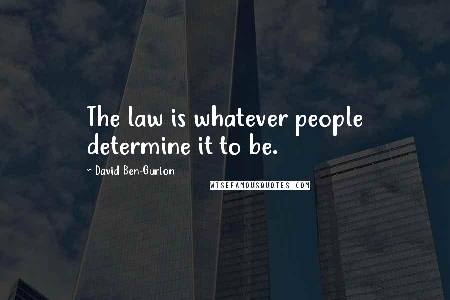 David Ben-Gurion Quotes: The law is whatever people determine it to be.