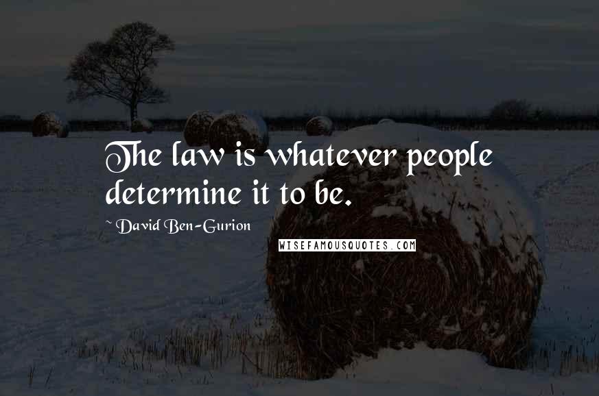 David Ben-Gurion Quotes: The law is whatever people determine it to be.