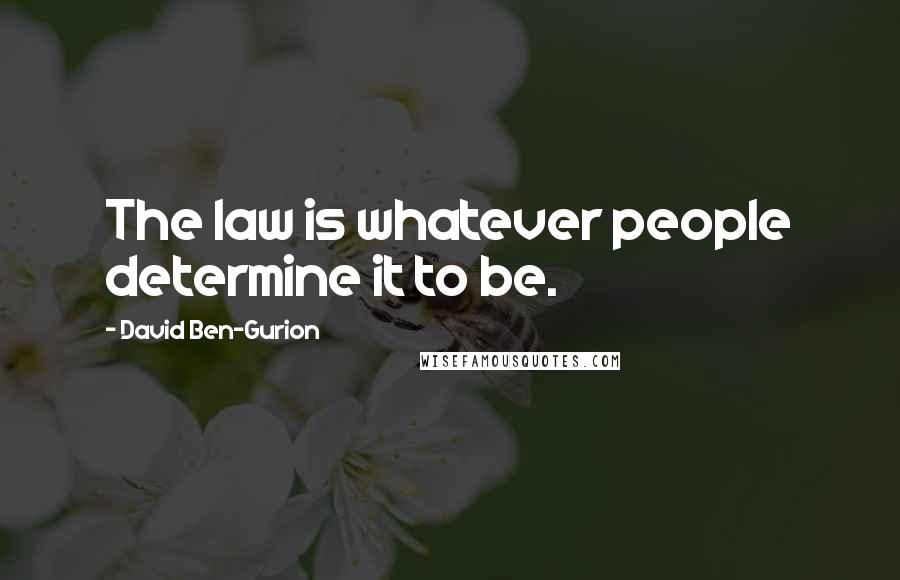 David Ben-Gurion Quotes: The law is whatever people determine it to be.