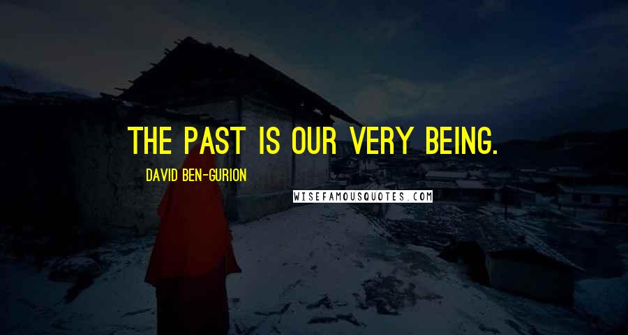 David Ben-Gurion Quotes: The past is our very being.