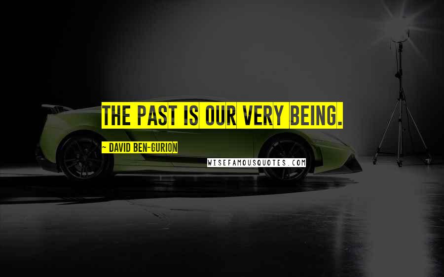 David Ben-Gurion Quotes: The past is our very being.