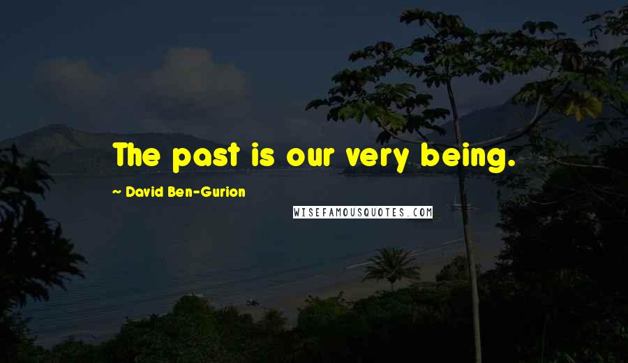 David Ben-Gurion Quotes: The past is our very being.