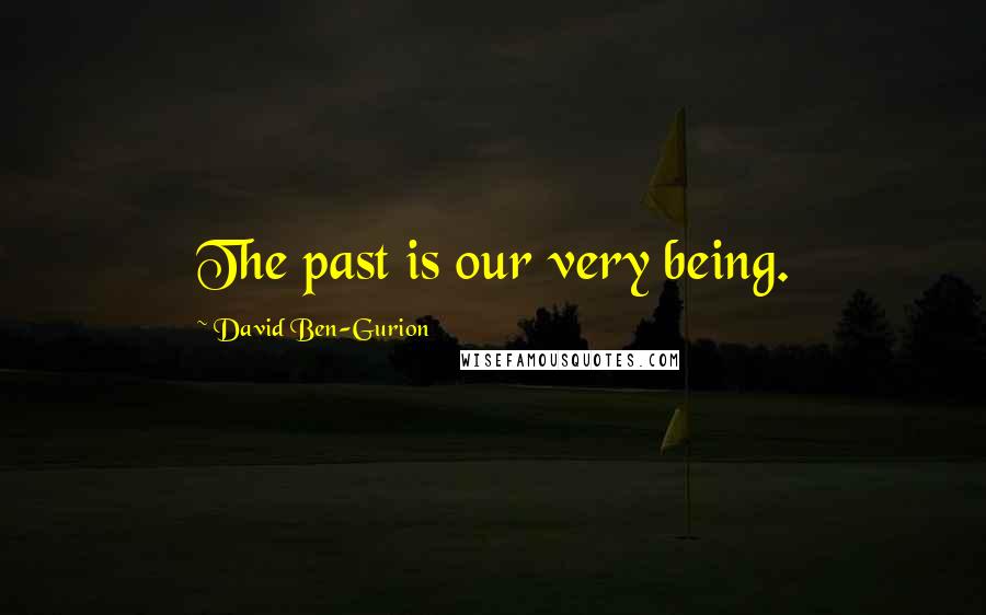 David Ben-Gurion Quotes: The past is our very being.