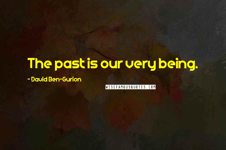 David Ben-Gurion Quotes: The past is our very being.