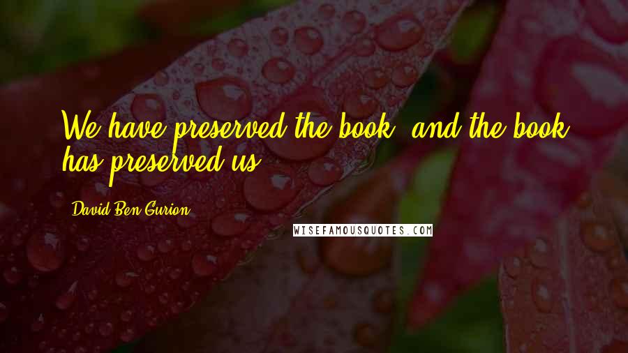 David Ben-Gurion Quotes: We have preserved the book, and the book has preserved us.