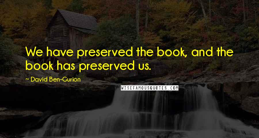 David Ben-Gurion Quotes: We have preserved the book, and the book has preserved us.