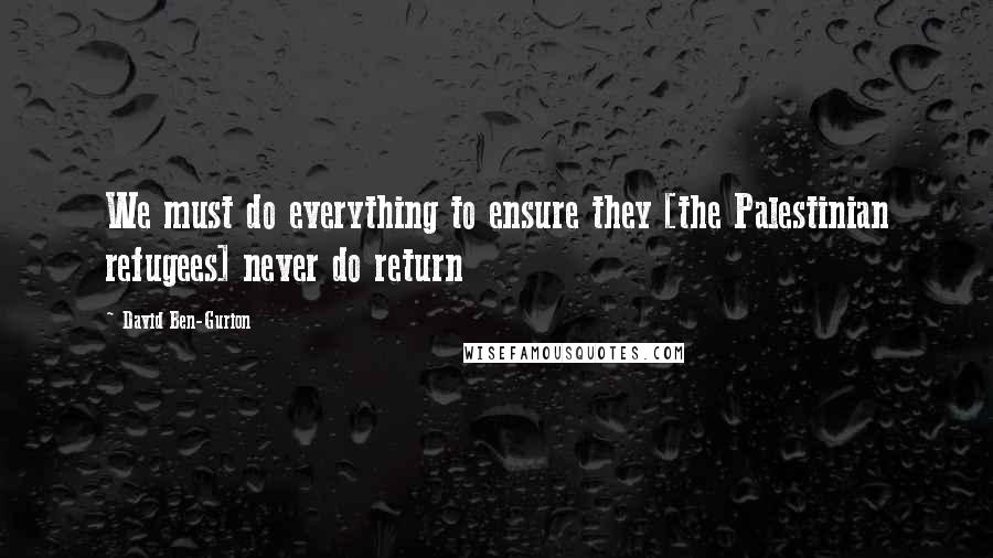 David Ben-Gurion Quotes: We must do everything to ensure they [the Palestinian refugees] never do return