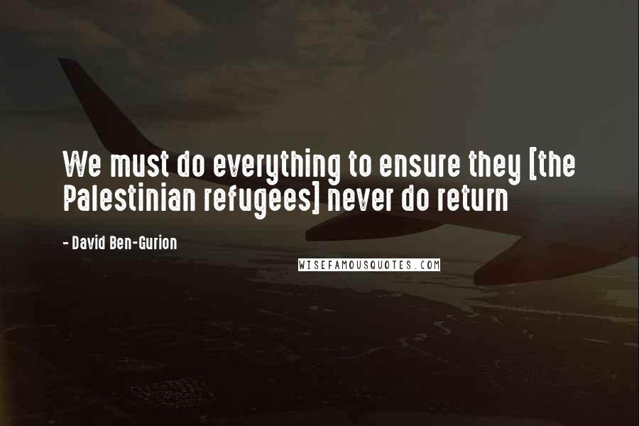 David Ben-Gurion Quotes: We must do everything to ensure they [the Palestinian refugees] never do return