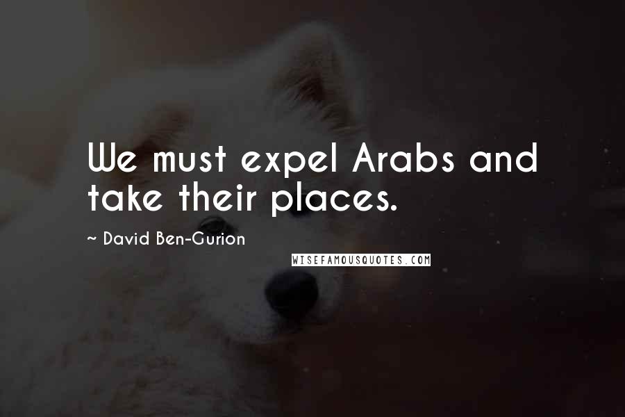 David Ben-Gurion Quotes: We must expel Arabs and take their places.