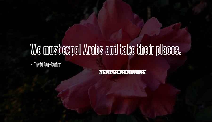 David Ben-Gurion Quotes: We must expel Arabs and take their places.