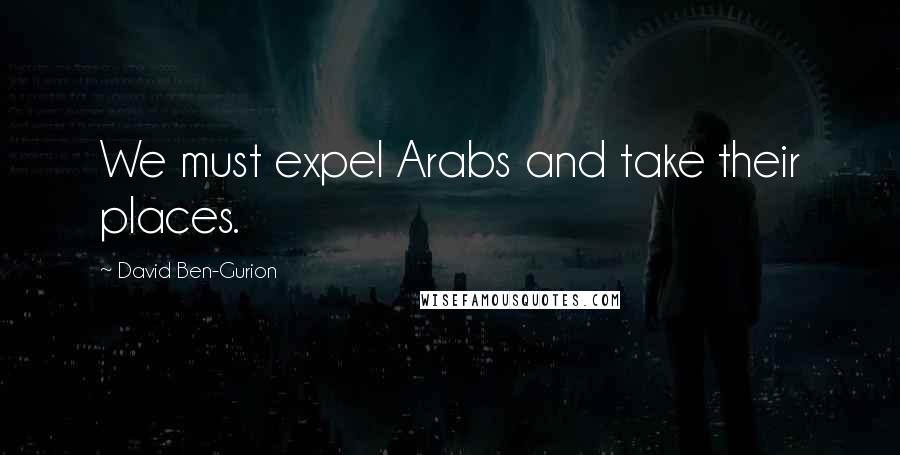 David Ben-Gurion Quotes: We must expel Arabs and take their places.
