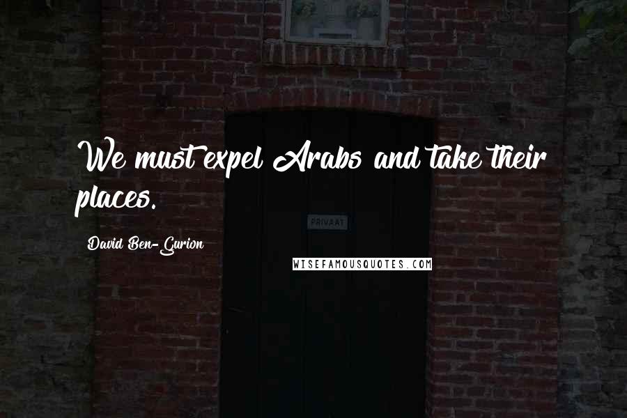 David Ben-Gurion Quotes: We must expel Arabs and take their places.