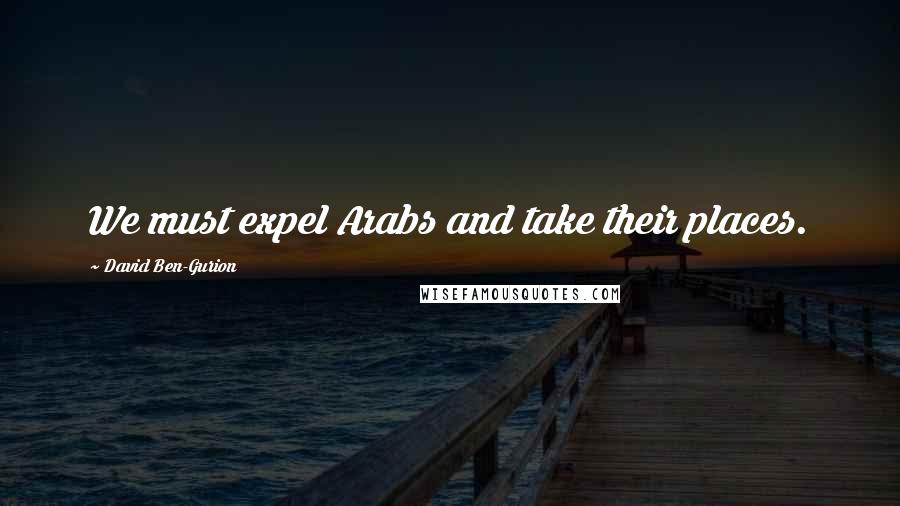 David Ben-Gurion Quotes: We must expel Arabs and take their places.