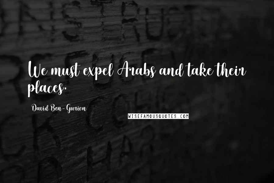 David Ben-Gurion Quotes: We must expel Arabs and take their places.