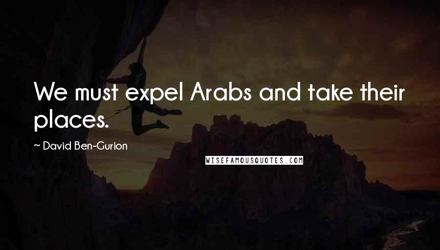 David Ben-Gurion Quotes: We must expel Arabs and take their places.