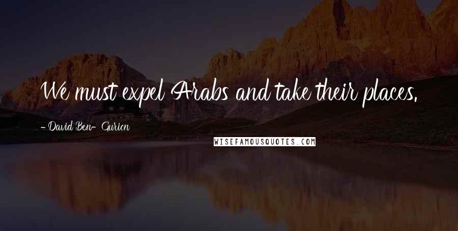 David Ben-Gurion Quotes: We must expel Arabs and take their places.