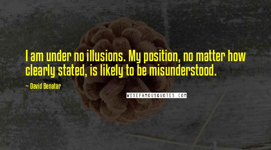 David Benatar Quotes: I am under no illusions. My position, no matter how clearly stated, is likely to be misunderstood.