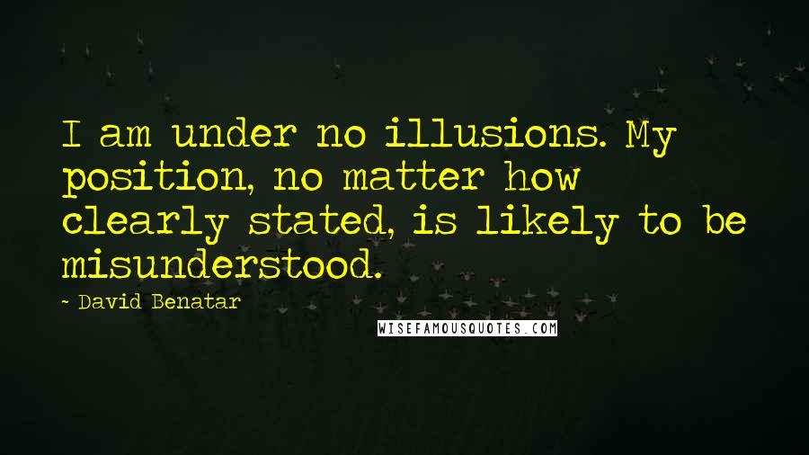David Benatar Quotes: I am under no illusions. My position, no matter how clearly stated, is likely to be misunderstood.