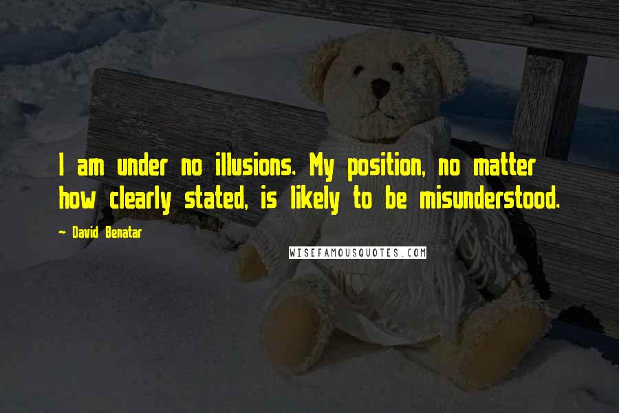 David Benatar Quotes: I am under no illusions. My position, no matter how clearly stated, is likely to be misunderstood.