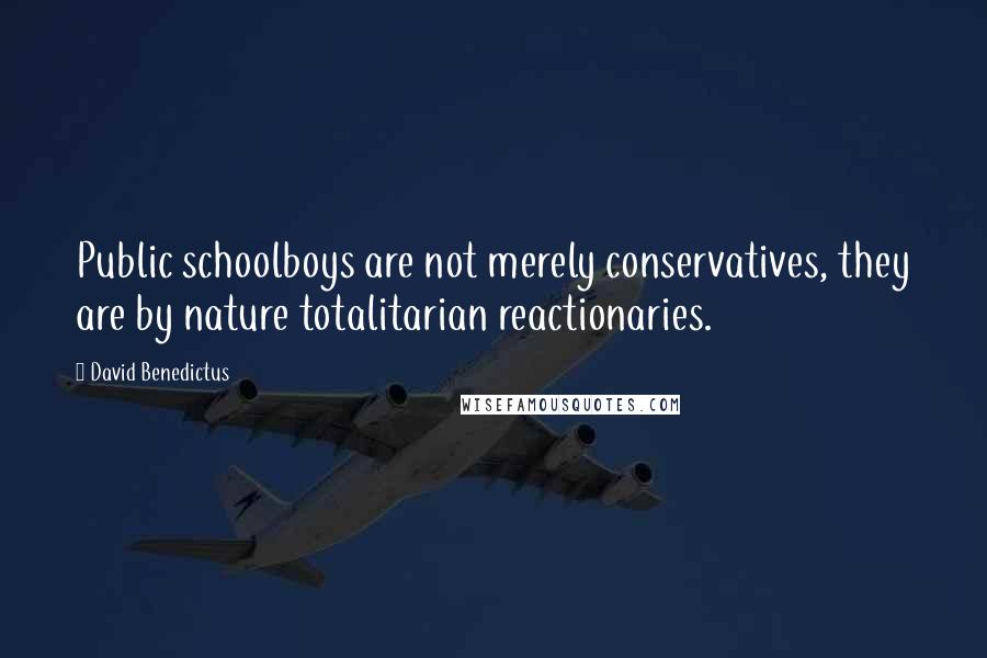 David Benedictus Quotes: Public schoolboys are not merely conservatives, they are by nature totalitarian reactionaries.