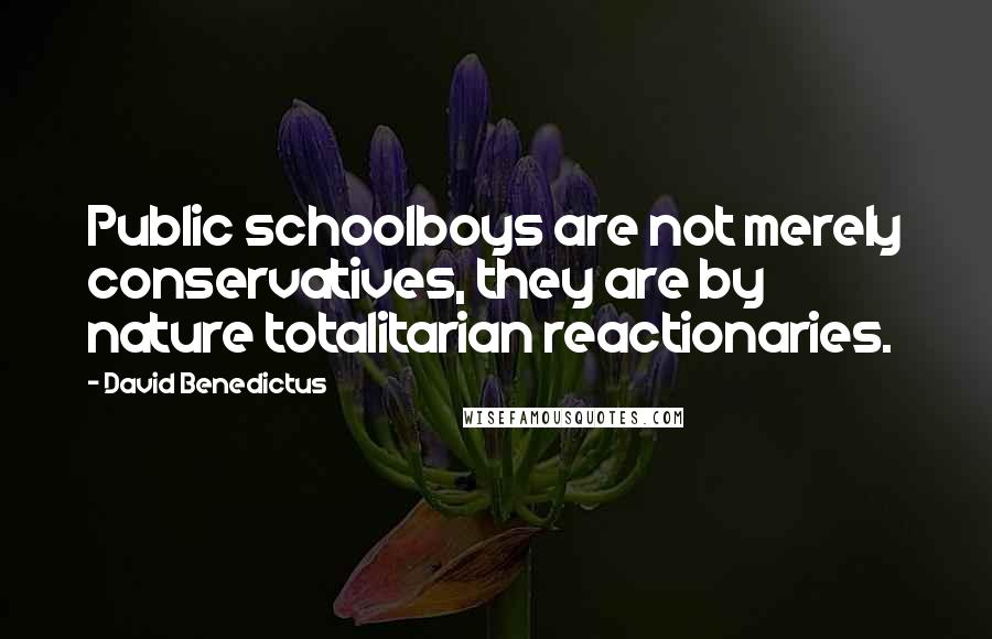 David Benedictus Quotes: Public schoolboys are not merely conservatives, they are by nature totalitarian reactionaries.