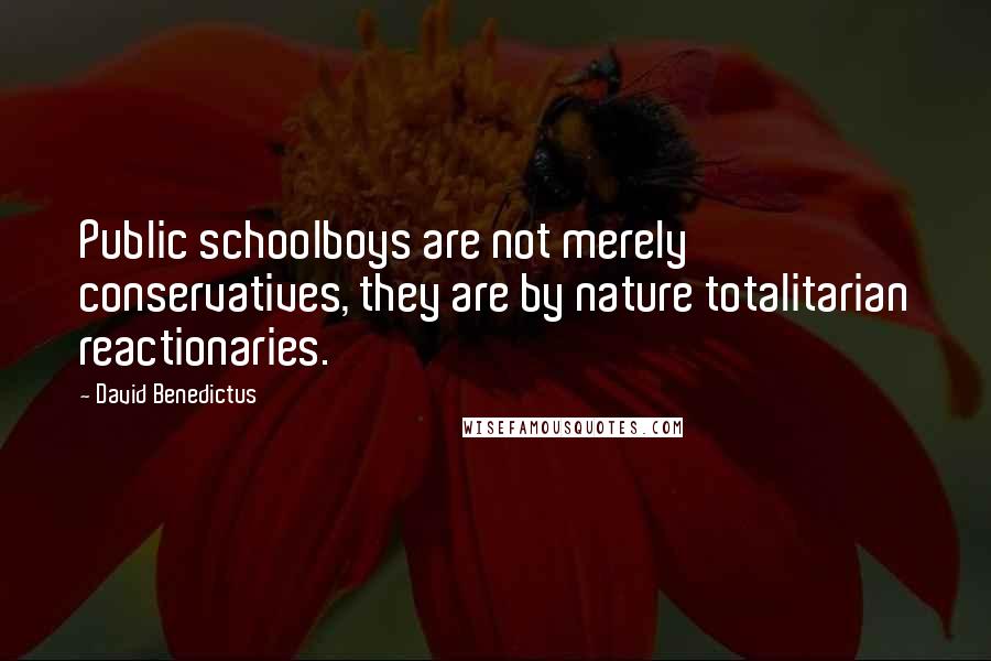 David Benedictus Quotes: Public schoolboys are not merely conservatives, they are by nature totalitarian reactionaries.