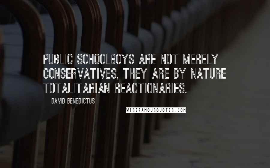 David Benedictus Quotes: Public schoolboys are not merely conservatives, they are by nature totalitarian reactionaries.